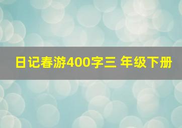 日记春游400字三 年级下册